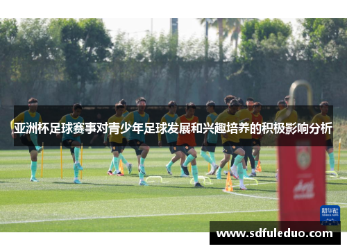 亚洲杯足球赛事对青少年足球发展和兴趣培养的积极影响分析