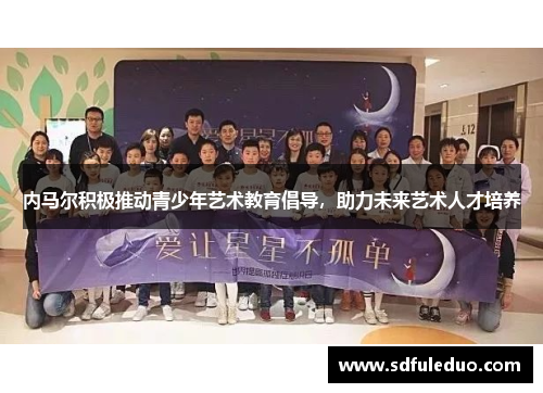 内马尔积极推动青少年艺术教育倡导，助力未来艺术人才培养
