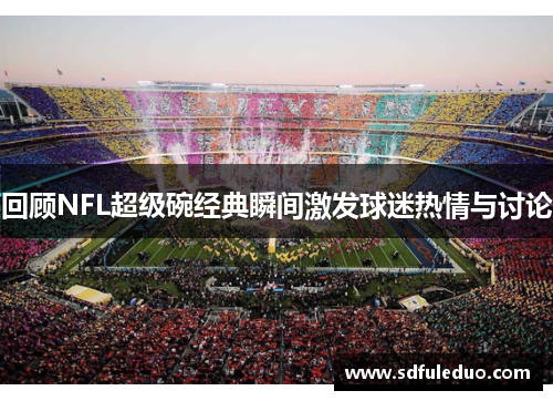 回顾NFL超级碗经典瞬间激发球迷热情与讨论