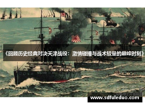 《回顾历史经典对决天津战役：激情碰撞与战术较量的巅峰时刻》