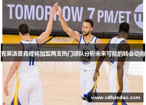克莱汤普森或将加盟两支热门球队分析未来可能的转会动向