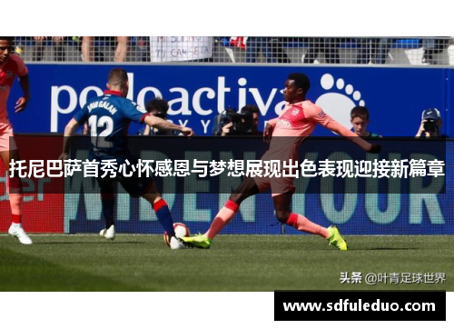 托尼巴萨首秀心怀感恩与梦想展现出色表现迎接新篇章