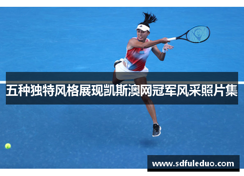 五种独特风格展现凯斯澳网冠军风采照片集