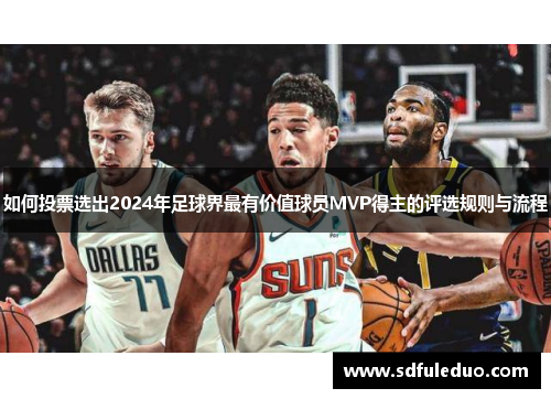 如何投票选出2024年足球界最有价值球员MVP得主的评选规则与流程