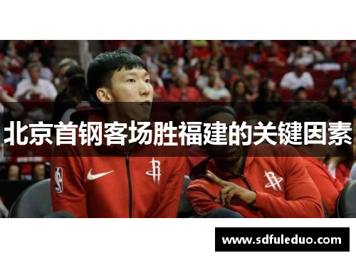 北京首钢客场胜福建的关键因素