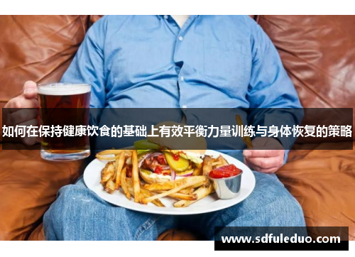 如何在保持健康饮食的基础上有效平衡力量训练与身体恢复的策略