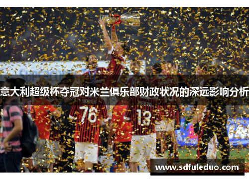 意大利超级杯夺冠对米兰俱乐部财政状况的深远影响分析