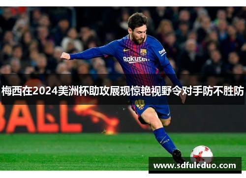 梅西在2024美洲杯助攻展现惊艳视野令对手防不胜防