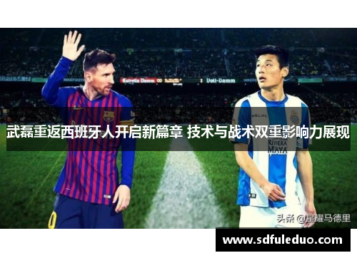 武磊重返西班牙人开启新篇章 技术与战术双重影响力展现