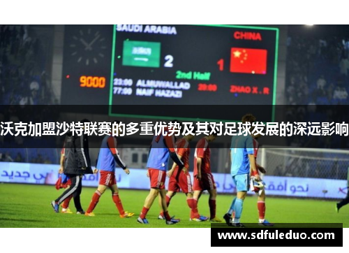 沃克加盟沙特联赛的多重优势及其对足球发展的深远影响