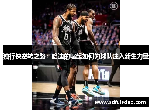 独行侠逆转之路：哈迪的崛起如何为球队注入新生力量