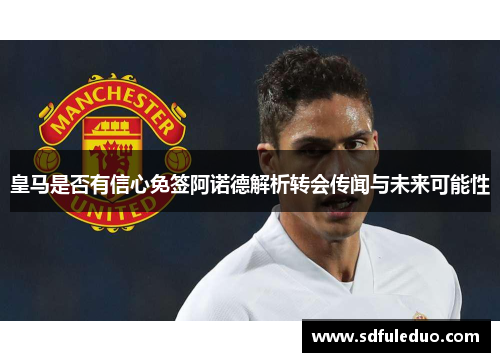 皇马是否有信心免签阿诺德解析转会传闻与未来可能性