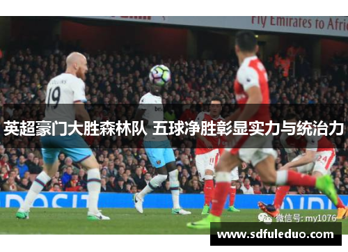 英超豪门大胜森林队 五球净胜彰显实力与统治力 英超豪门大胜森林队 五球净胜彰显实力与统治力