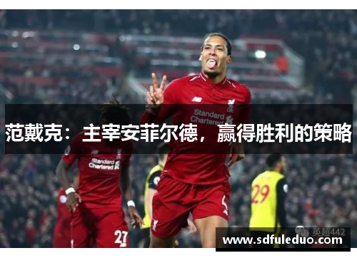 范戴克：主宰安菲尔德，赢得胜利的策略