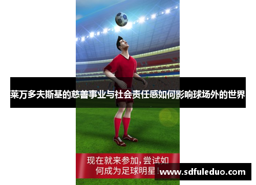 莱万多夫斯基的慈善事业与社会责任感如何影响球场外的世界
