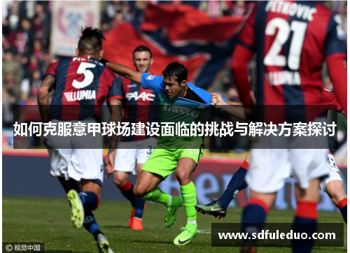 如何克服意甲球场建设面临的挑战与解决方案探讨