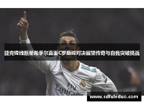 捷克锋线新星希季尔直面C罗巅峰对决展望传奇与自我突破挑战