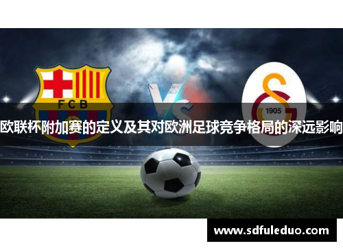 欧联杯附加赛的定义及其对欧洲足球竞争格局的深远影响