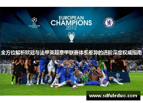 全方位解析欧冠与法甲英超意甲联赛体系差异的进阶深度权威指南 全方位解析欧冠与法甲英超意甲联赛体系差异的进阶深度权威指南