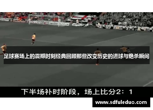 足球赛场上的震撼时刻经典回顾那些改变历史的进球与绝杀瞬间