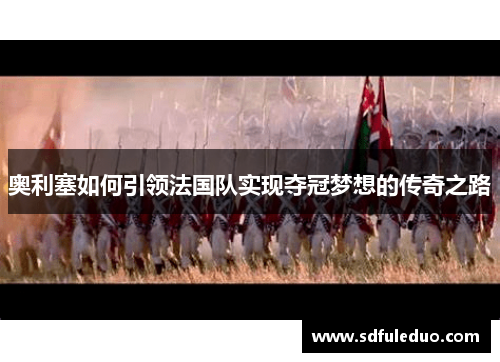 奥利塞如何引领法国队实现夺冠梦想的传奇之路