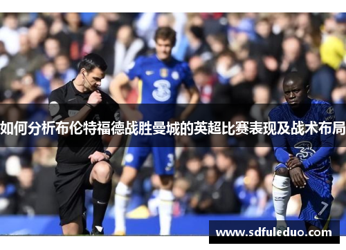 如何分析布伦特福德战胜曼城的英超比赛表现及战术布局